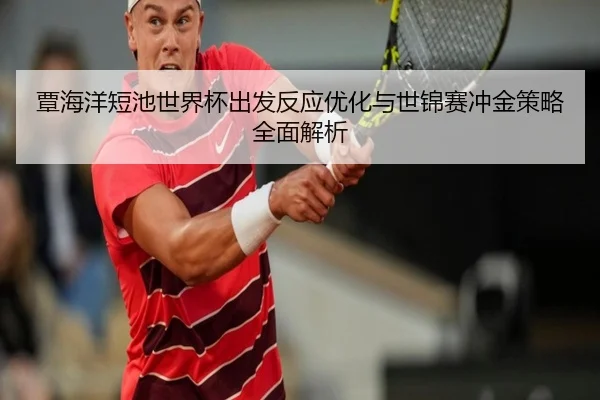 覃海洋短池世界杯出发反应优化与世锦赛冲金策略全面解析 | mangosports